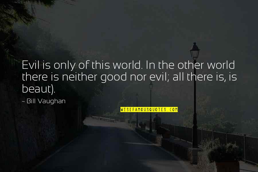 All Is Good In The World Quotes By Bill Vaughan: Evil is only of this world. In the