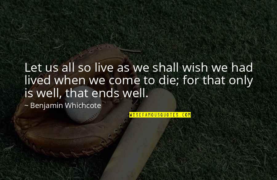 All Is Well That Ends Well Quotes By Benjamin Whichcote: Let us all so live as we shall