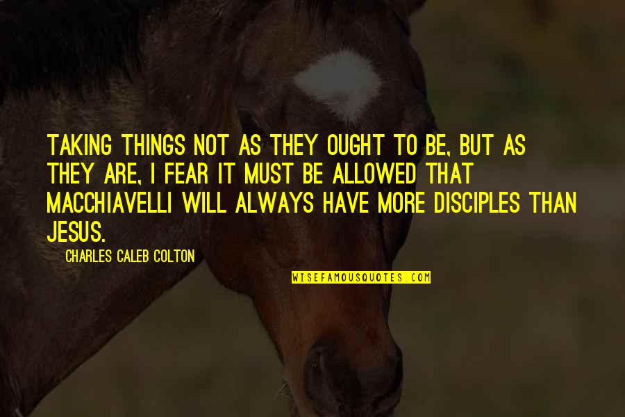 All Jesus Disciple Quotes By Charles Caleb Colton: Taking things not as they ought to be,