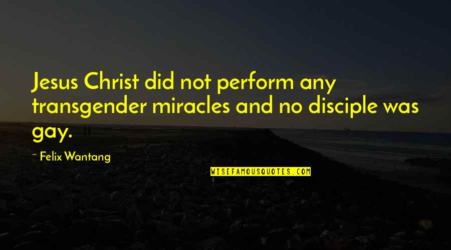 All Jesus Disciple Quotes By Felix Wantang: Jesus Christ did not perform any transgender miracles