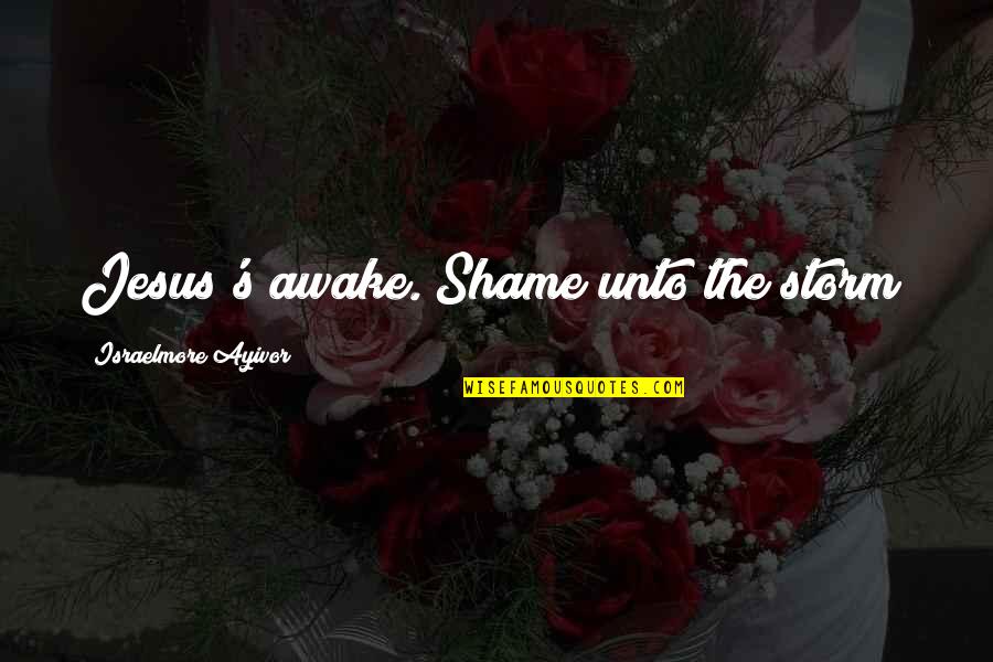 All Jesus Words Quotes By Israelmore Ayivor: Jesus's awake. Shame unto the storm! All Jesus Words Quotes By Israelmore Ayivor: Jesus's awake. Shame unto the storm!