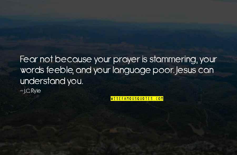 All Jesus Words Quotes By J.C. Ryle: Fear not because your prayer is stammering, your All Jesus Words Quotes By J.C. Ryle: Fear not because your prayer is stammering, your