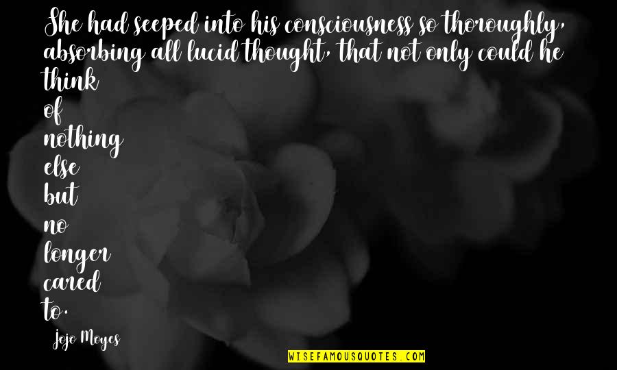 All Jojo Quotes By Jojo Moyes: She had seeped into his consciousness so thoroughly, All Jojo Quotes By Jojo Moyes: She had seeped into his consciousness so thoroughly,