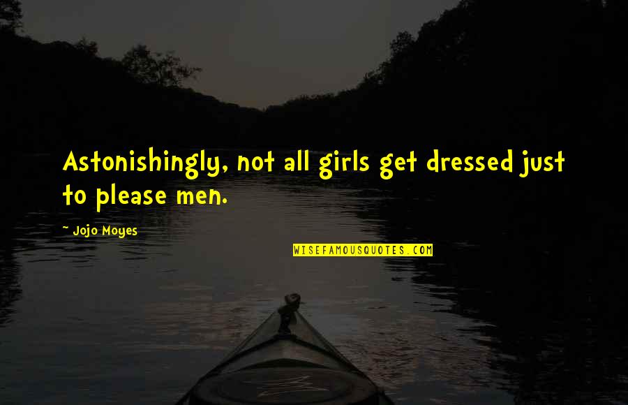 All Jojo Quotes By Jojo Moyes: Astonishingly, not all girls get dressed just to