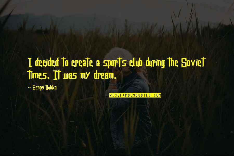 All Just A Dream Quotes By Sergei Bubka: I decided to create a sports club during