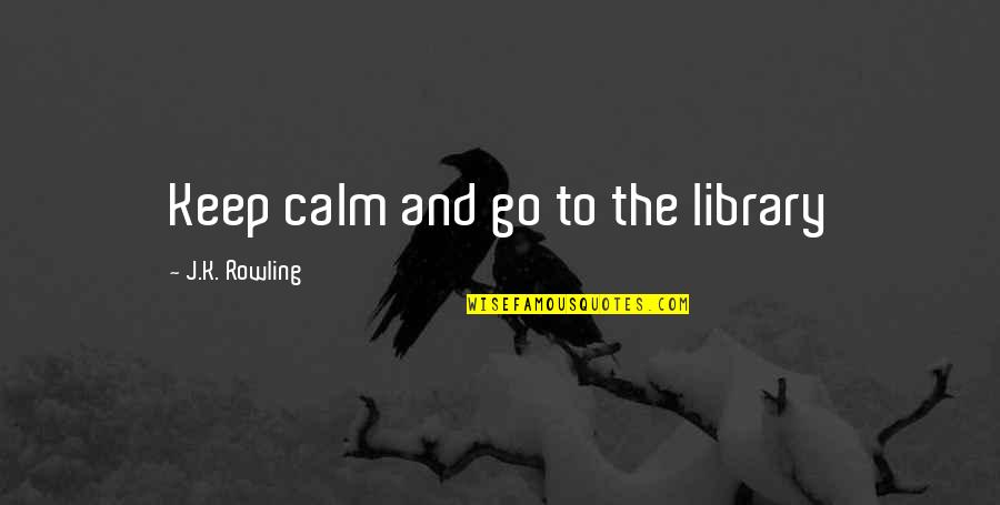 All Keep Calm Quotes By J.K. Rowling: Keep calm and go to the library