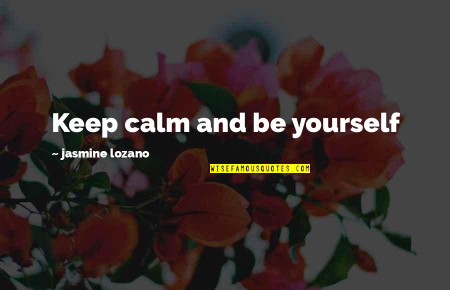 All Keep Calm Quotes By Jasmine Lozano: Keep calm and be yourself