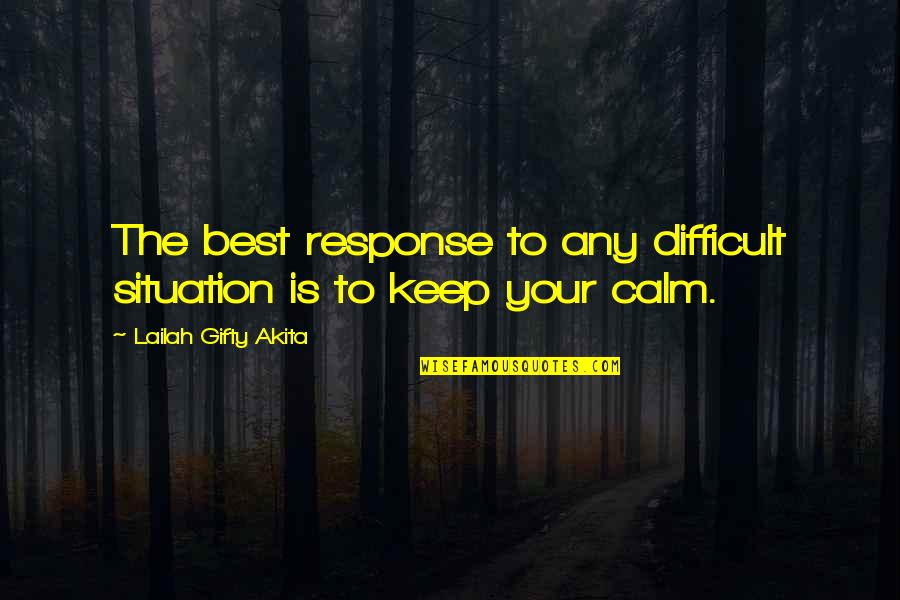 All Keep Calm Quotes By Lailah Gifty Akita: The best response to any difficult situation is