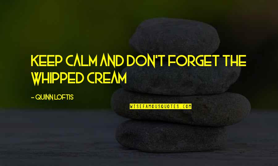 All Keep Calm Quotes By Quinn Loftis: Keep calm and don't forget the whipped cream