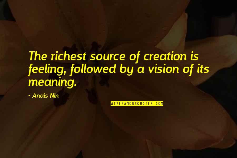 All Kinds Of Mothers Quotes By Anais Nin: The richest source of creation is feeling, followed