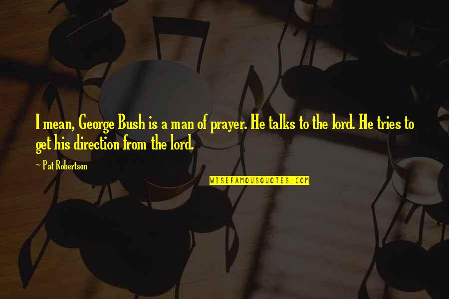 All Kinds Of Mothers Quotes By Pat Robertson: I mean, George Bush is a man of All Kinds Of Mothers Quotes By Pat Robertson: I mean, George Bush is a man of