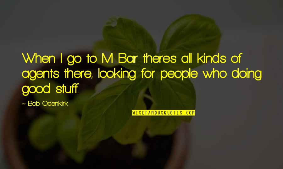All Kinds Quotes By Bob Odenkirk: When I go to M Bar there's all All Kinds Quotes By Bob Odenkirk: When I go to M Bar there's all