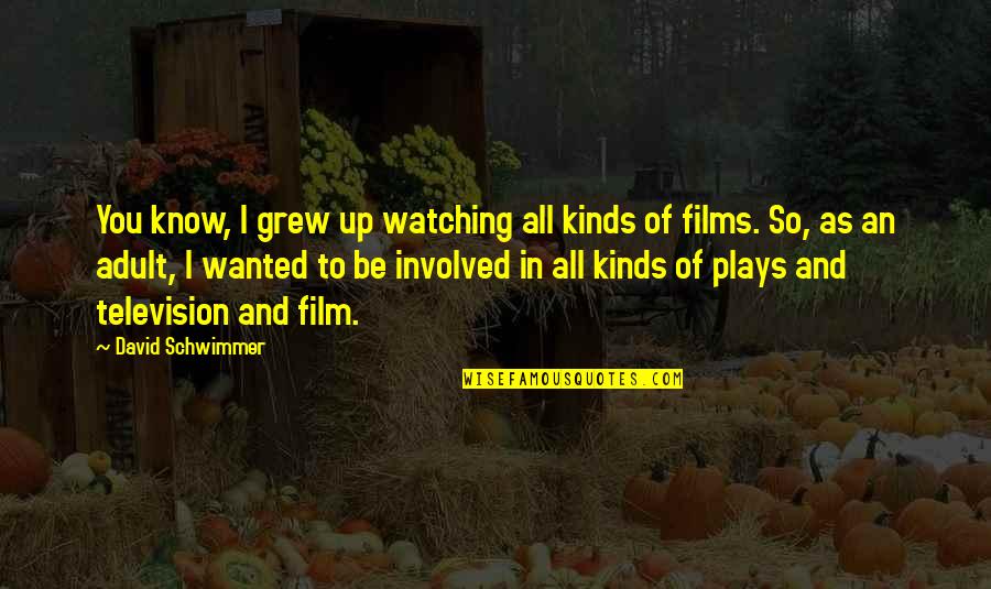 All Kinds Quotes By David Schwimmer: You know, I grew up watching all kinds All Kinds Quotes By David Schwimmer: You know, I grew up watching all kinds