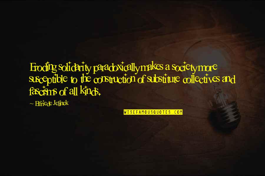 All Kinds Quotes By Elfriede Jelinek: Eroding solidarity paradoxically makes a society more susceptible All Kinds Quotes By Elfriede Jelinek: Eroding solidarity paradoxically makes a society more susceptible