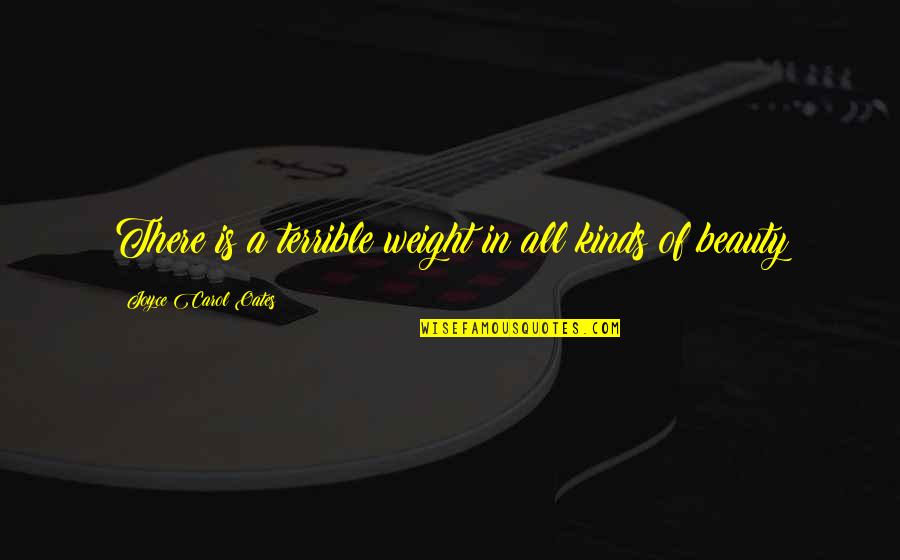 All Kinds Quotes By Joyce Carol Oates: There is a terrible weight in all kinds All Kinds Quotes By Joyce Carol Oates: There is a terrible weight in all kinds