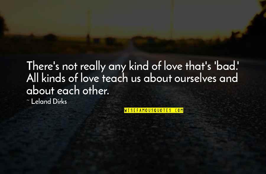 All Kinds Quotes By Leland Dirks: There's not really any kind of love that's All Kinds Quotes By Leland Dirks: There's not really any kind of love that's