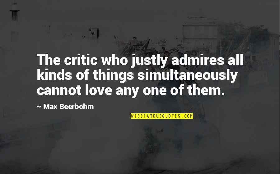All Kinds Quotes By Max Beerbohm: The critic who justly admires all kinds of All Kinds Quotes By Max Beerbohm: The critic who justly admires all kinds of