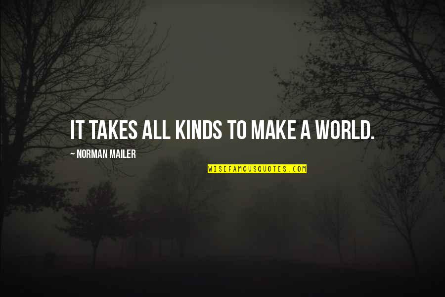 All Kinds Quotes By Norman Mailer: It takes all kinds to make a world. All Kinds Quotes By Norman Mailer: It takes all kinds to make a world.