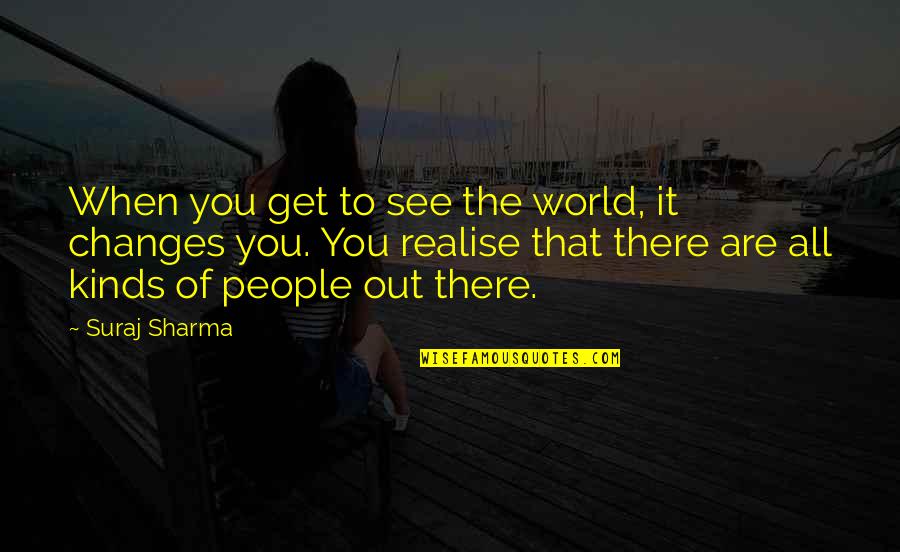 All Kinds Quotes By Suraj Sharma: When you get to see the world, it All Kinds Quotes By Suraj Sharma: When you get to see the world, it