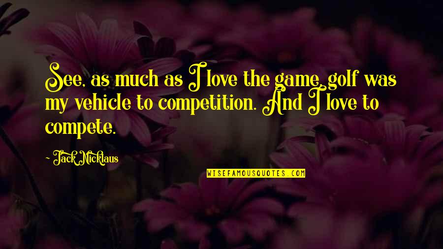 All Knowing Personality Quotes By Jack Nicklaus: See, as much as I love the game,