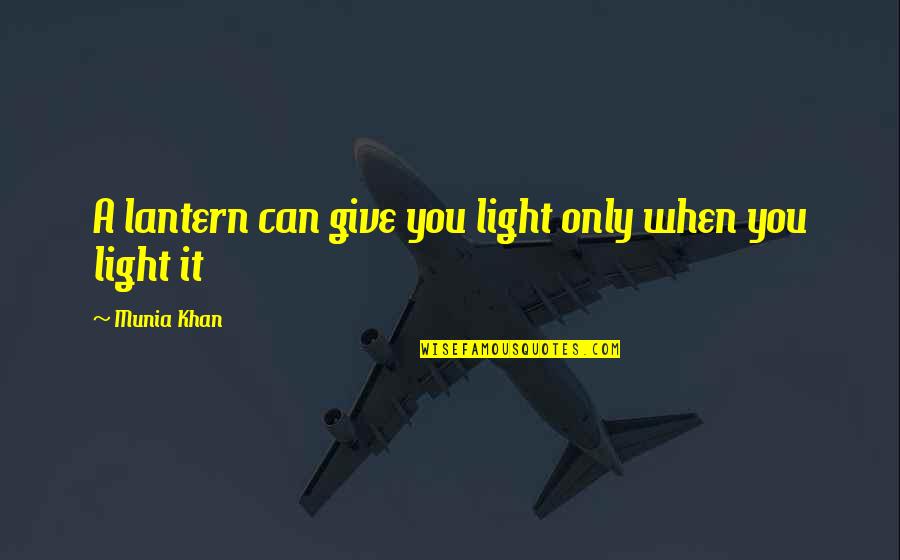 All Lantern Quotes By Munia Khan: A lantern can give you light only when