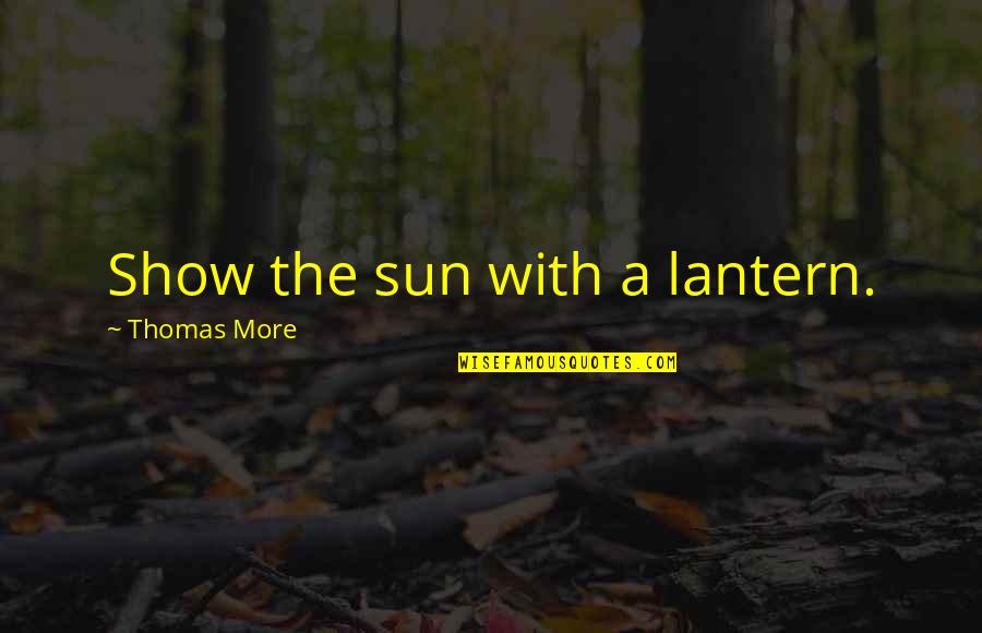 All Lantern Quotes By Thomas More: Show the sun with a lantern.