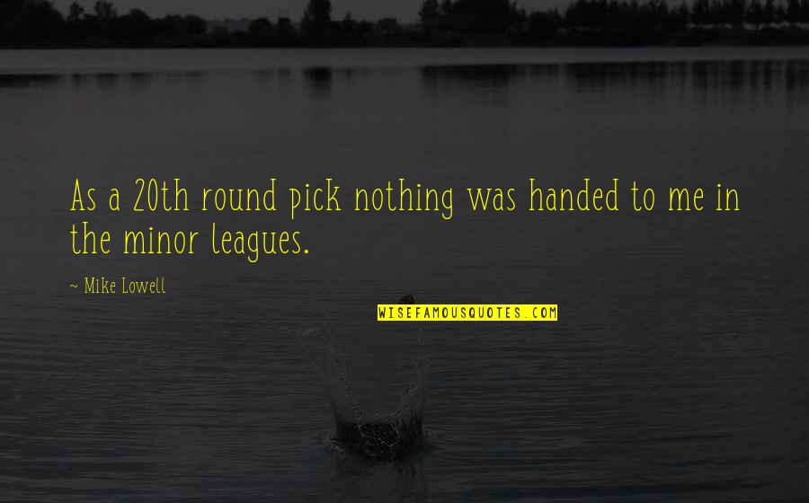 All League Pick Quotes By Mike Lowell: As a 20th round pick nothing was handed