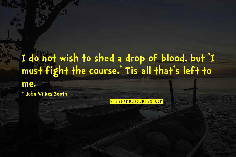 All Left Me Quotes By John Wilkes Booth: I do not wish to shed a drop