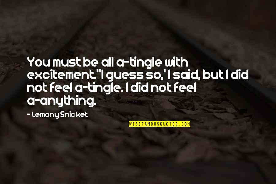 All Lemony Snicket Quotes By Lemony Snicket: You must be all a-tingle with excitement.''I guess All Lemony Snicket Quotes By Lemony Snicket: You must be all a-tingle with excitement.''I guess