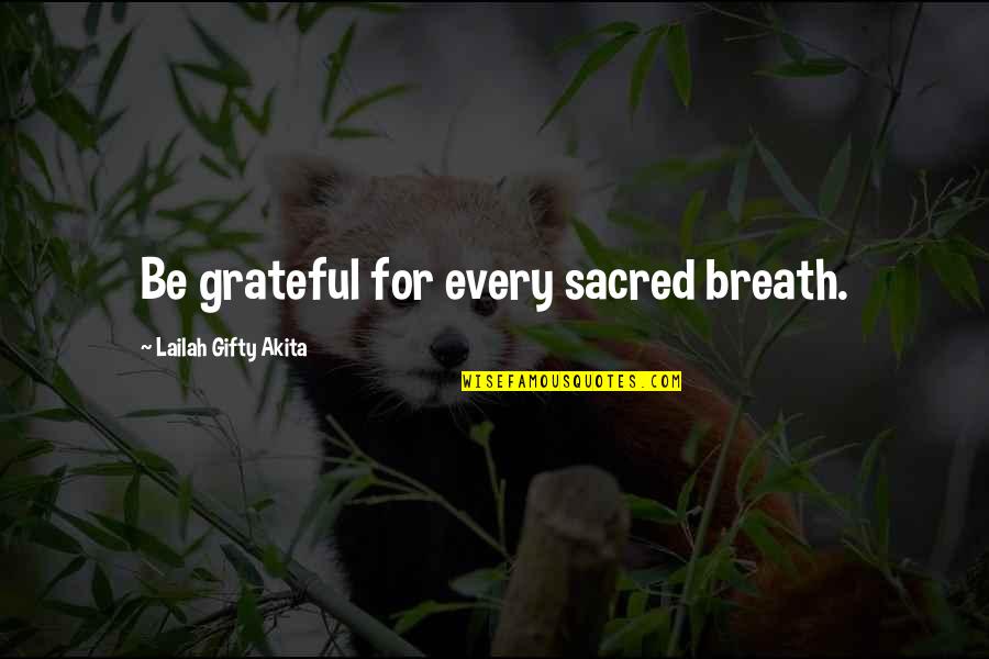 All Life Is Sacred Quotes By Lailah Gifty Akita: Be grateful for every sacred breath.