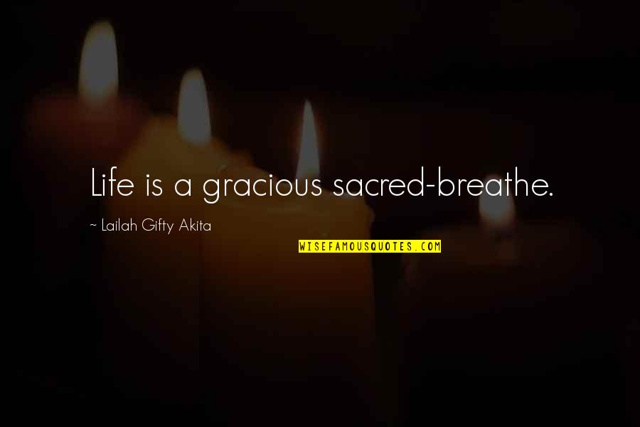 All Life Is Sacred Quotes By Lailah Gifty Akita: Life is a gracious sacred-breathe.