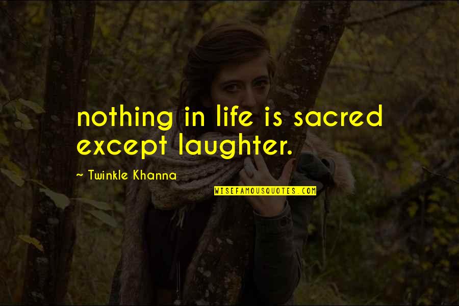 All Life Is Sacred Quotes By Twinkle Khanna: nothing in life is sacred except laughter.