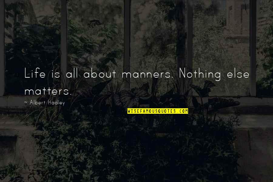 All Life Matters Quotes By Albert Hadley: Life is all about manners. Nothing else matters. All Life Matters Quotes By Albert Hadley: Life is all about manners. Nothing else matters.