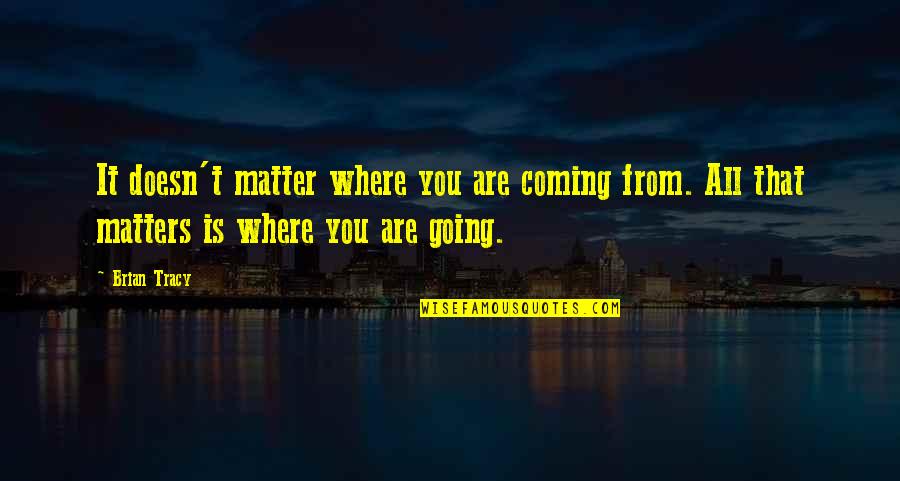 All Life Matters Quotes By Brian Tracy: It doesn't matter where you are coming from.