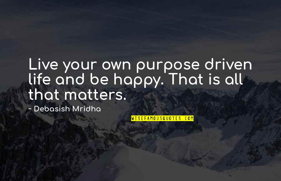 All Life Matters Quotes By Debasish Mridha: Live your own purpose driven life and be