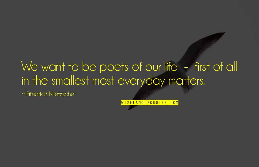 All Life Matters Quotes By Friedrich Nietzsche: We want to be poets of our life