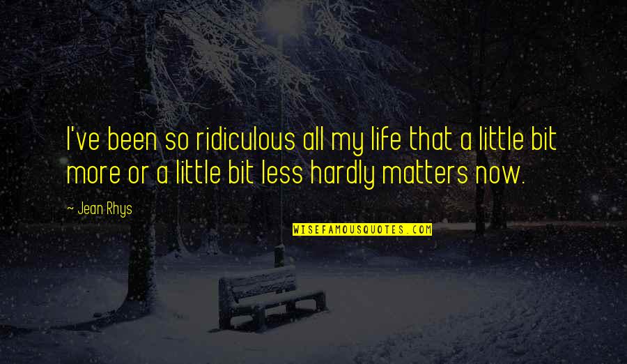 All Life Matters Quotes By Jean Rhys: I've been so ridiculous all my life that