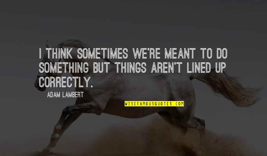 All Lined Up Quotes By Adam Lambert: I think sometimes we're meant to do something