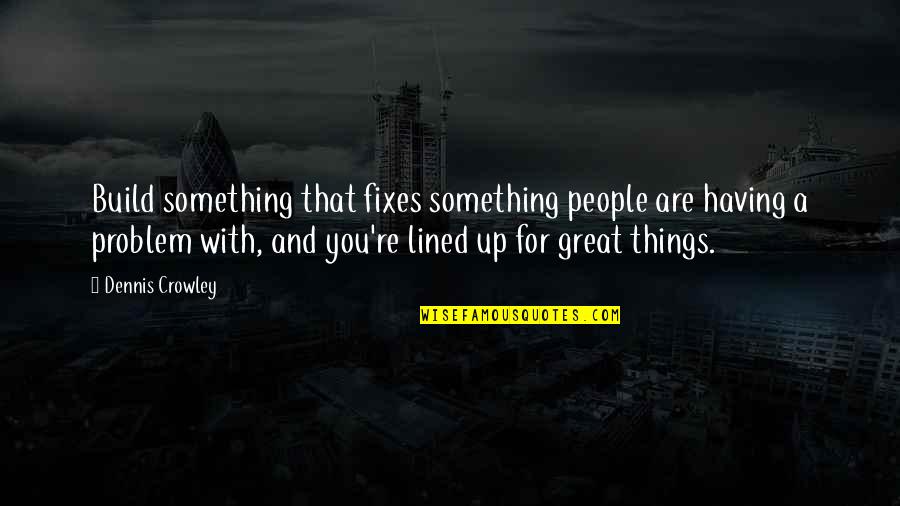 All Lined Up Quotes By Dennis Crowley: Build something that fixes something people are having