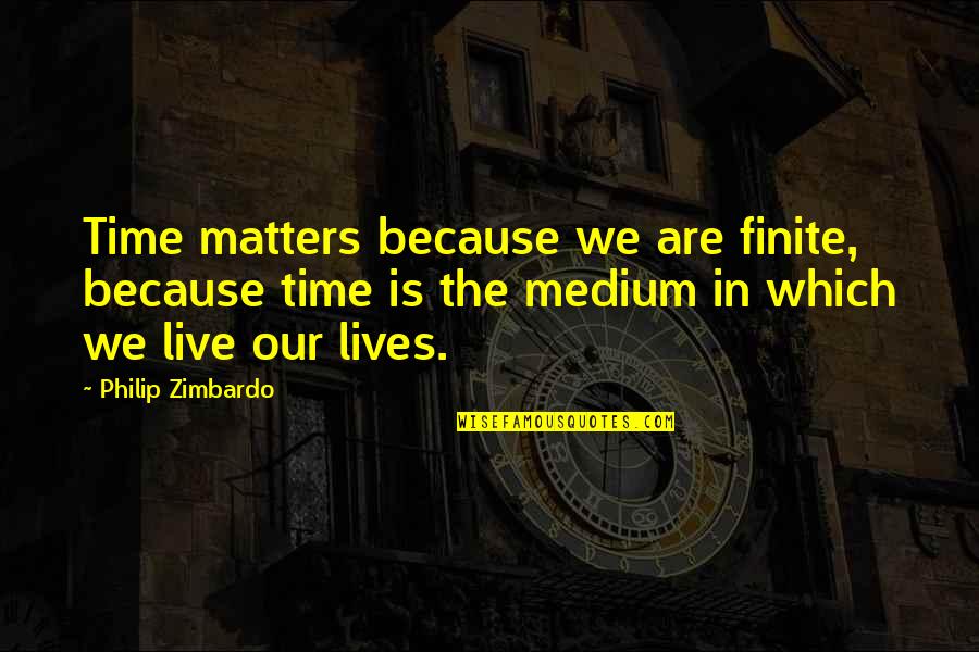 All Live Matter Quotes By Philip Zimbardo: Time matters because we are finite, because time All Live Matter Quotes By Philip Zimbardo: Time matters because we are finite, because time