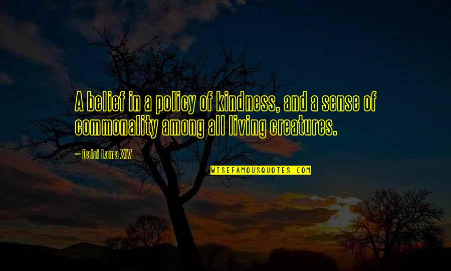 All Living Creatures Quotes By Dalai Lama XIV: A belief in a policy of kindness, and