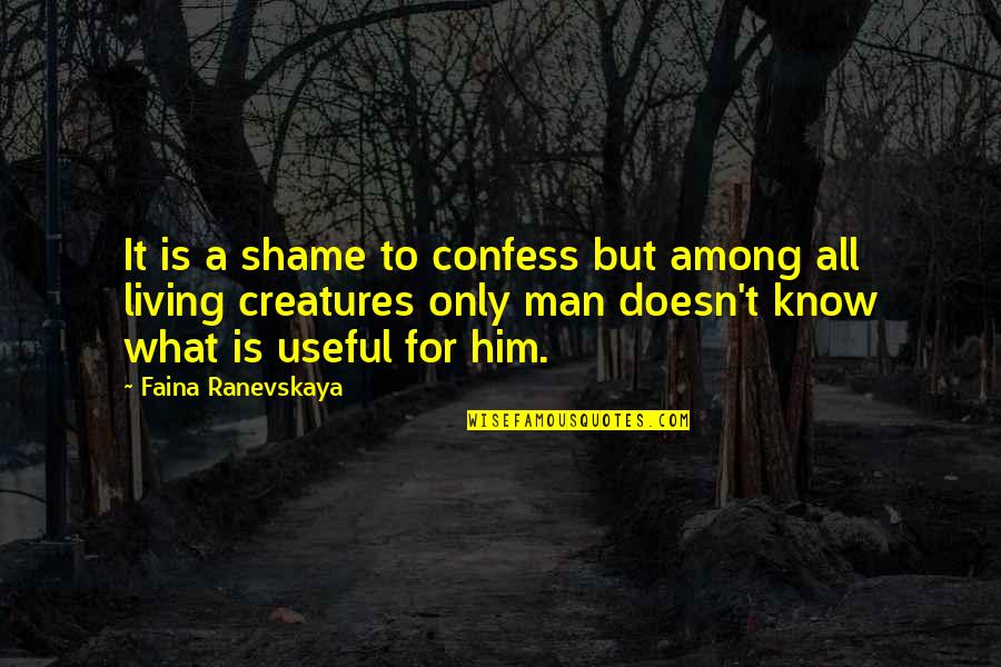 All Living Creatures Quotes By Faina Ranevskaya: It is a shame to confess but among