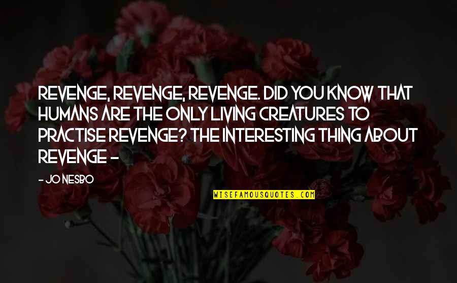 All Living Creatures Quotes By Jo Nesbo: Revenge, revenge, revenge. Did you know that humans