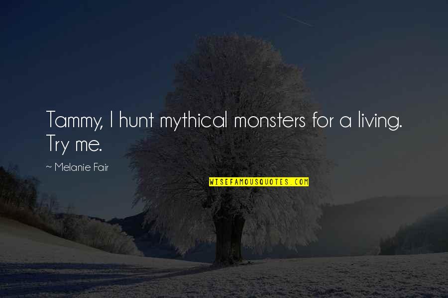 All Living Creatures Quotes By Melanie Fair: Tammy, I hunt mythical monsters for a living.