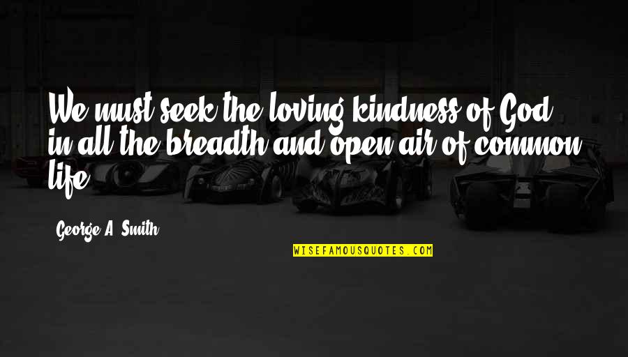 All Loving God Quotes By George A. Smith: We must seek the loving-kindness of God in