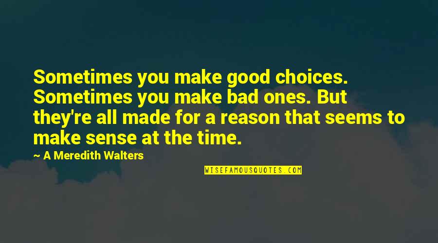 All Make Sense Quotes By A Meredith Walters: Sometimes you make good choices. Sometimes you make