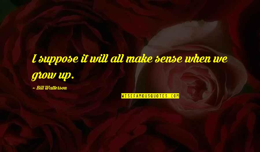 All Make Sense Quotes By Bill Watterson: I suppose it will all make sense when