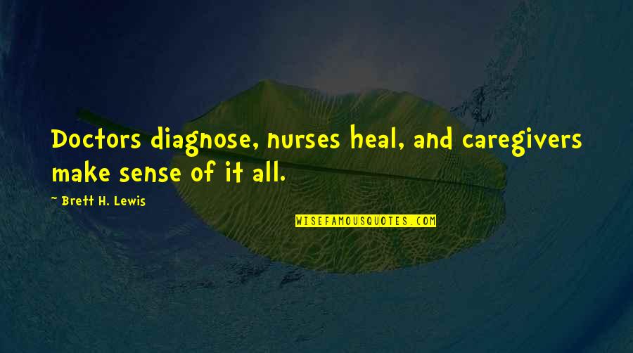 All Make Sense Quotes By Brett H. Lewis: Doctors diagnose, nurses heal, and caregivers make sense