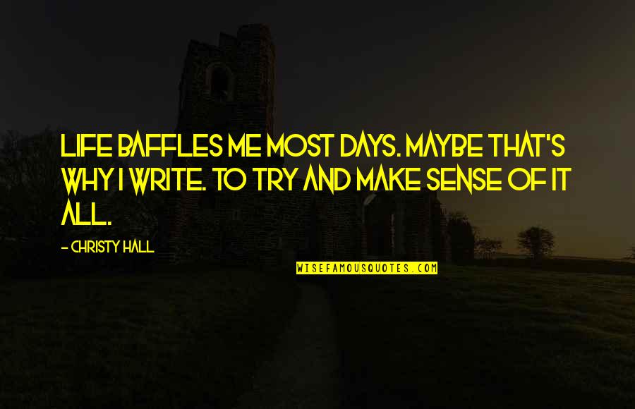 All Make Sense Quotes By Christy Hall: Life baffles me most days. Maybe that's why