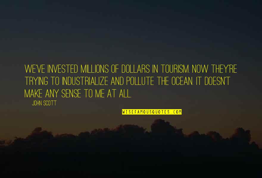 All Make Sense Quotes By John Scott: We've invested millions of dollars in tourism. Now